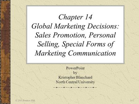 © 2005 Prentice Hall14-1 Chapter 14 Global Marketing Decisions: Sales Promotion, Personal Selling, Special Forms of Marketing Communication PowerPoint.