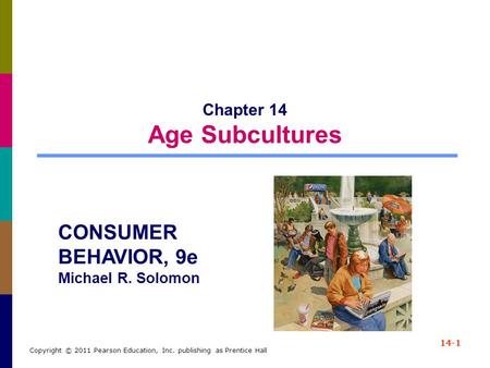 14-1 Copyright © 2011 Pearson Education, Inc. publishing as Prentice Hall Chapter 14 Age Subcultures CONSUMER BEHAVIOR, 9e Michael R. Solomon.