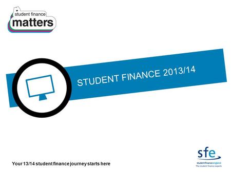 Your 13/14 student finance journey starts here STUDENT FINANCE 2013/14.