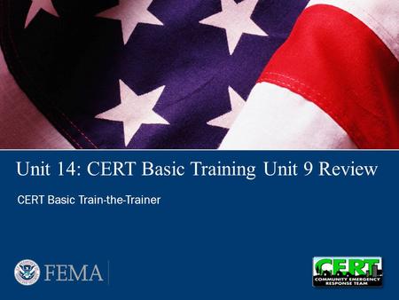 Unit 14: CERT Basic Training Unit 9 Review CERT Basic Train-the-Trainer.