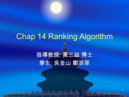 1 Chap 14 Ranking Algorithm 指導教授 : 黃三益 博士 學生 : 吳金山 鄭菲菲.