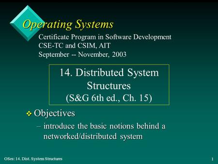 OSes: 14. Dist. System Structures 1 Operating Systems v Objectives –introduce the basic notions behind a networked/distributed system Certificate Program.
