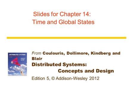 From Coulouris, Dollimore, Kindberg and Blair Distributed Systems: Concepts and Design Edition 5, © Addison-Wesley 2012 Slides for Chapter 14: Time and.