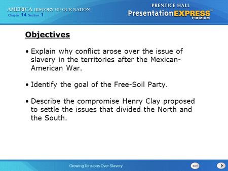 Objectives Explain why conflict arose over the issue of slavery in the territories after the Mexican- American War. Identify the goal of the Free-Soil.