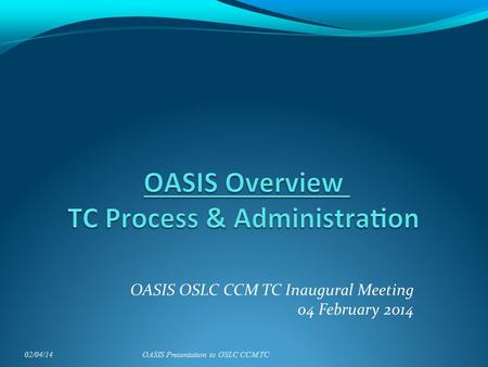 OASIS OSLC CCM TC Inaugural Meeting 04 February 2014 02/04/14OASIS Presentation to OSLC CCM TC.