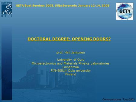 Communications 17 July 2003 DOCTORAL DEGREE: OPENING DOORS? prof. Heli Jantunen University of Oulu Microelectronics and Materials Physics Laboratories.