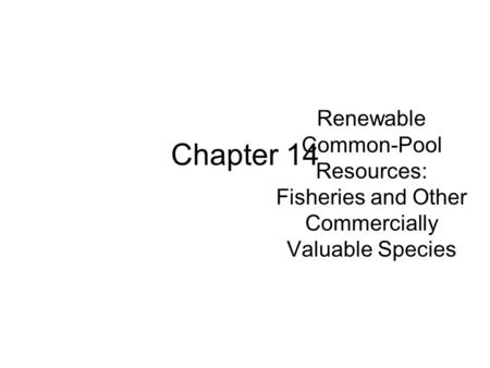 Renewable Common-Pool Resources: Fisheries and Other Commercially Valuable Species Chapter 14.