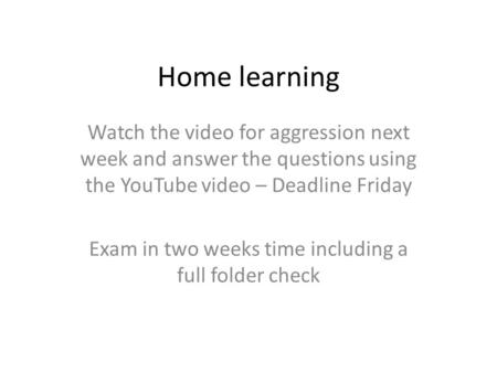 Home learning Watch the video for aggression next week and answer the questions using the YouTube video – Deadline Friday Exam in two weeks time including.