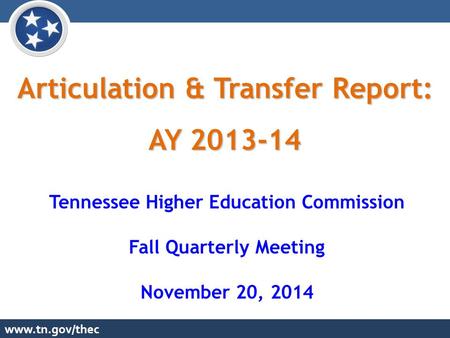 Www.tn.gov/thec Articulation & Transfer Report: AY 2013-14 Tennessee Higher Education Commission Fall Quarterly Meeting November 20, 2014.
