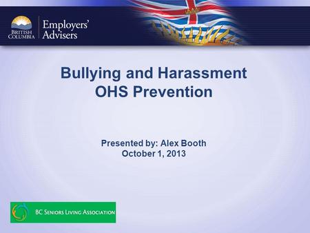 Bullying and Harassment OHS Prevention Presented by: Alex Booth October 1, 2013.