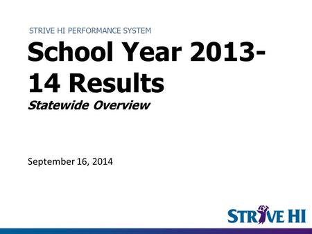 STRIVE HI PERFORMANCE SYSTEM School Year 2013- 14 Results Statewide Overview September 16, 2014.