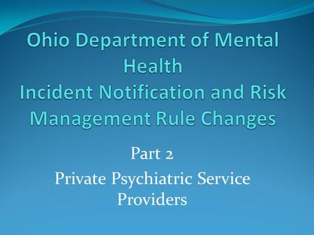Part 2 Private Psychiatric Service Providers. Welcome and Introduction Welcome to Part Two of Webinar for Private Psychiatric Service Providers CEUs ODMH.