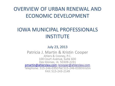 OVERVIEW OF URBAN RENEWAL AND ECONOMIC DEVELOPMENT IOWA MUNICIPAL PROFESSIONALS INSTITUTE July 23, 2013 Patricia J. Martin & Kristin Cooper Ahlers & Cooney,