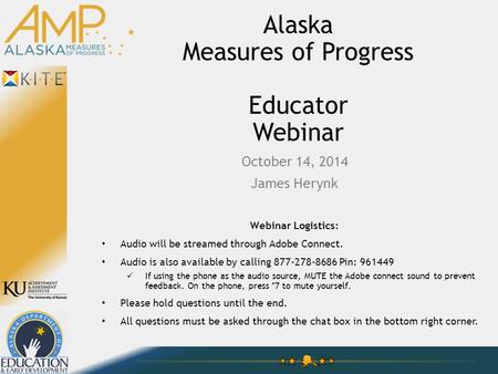 Alaska Measures of Progress Educator Webinar October 14, 2014 James Herynk Webinar Logistics: Audio will be streamed through Adobe Connect. Audio is also.