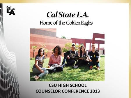 Cal State L.A. Home of the Golden Eagles CSU HIGH SCHOOL COUNSELOR CONFERENCE 2013.