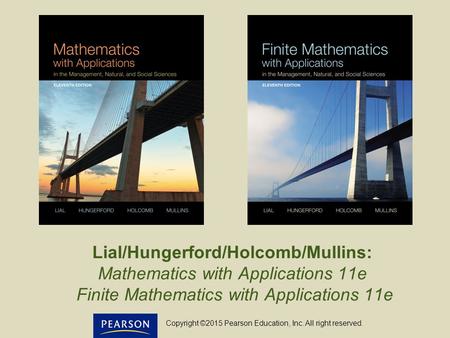 Lial/Hungerford/Holcomb/Mullins: Mathematics with Applications 11e Finite Mathematics with Applications 11e Copyright ©2015 Pearson Education, Inc. All.