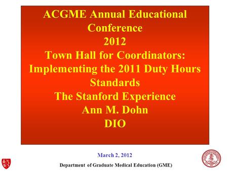 Department of Graduate Medical Education (GME) ACGME Annual Educational Conference 2012 Town Hall for Coordinators: Implementing the 2011 Duty Hours Standards.