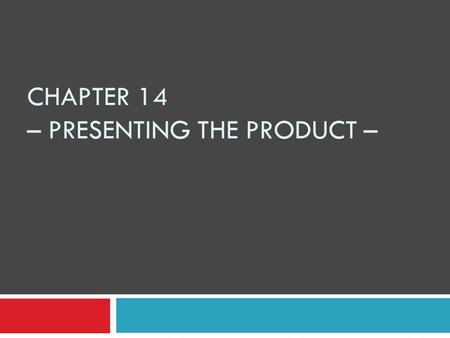 CHAPTER 14 – PRESENTING THE PRODUCT –. SHOW & TELL PROCESS 1. Select a few sample products: match product features to customer’s needs 2. Determine customer’s.