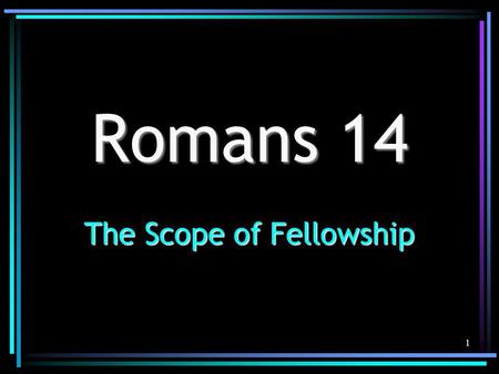 1 Romans 14 The Scope of Fellowship. 2 Understanding Romans 14 Must be true to the text & its contextMust be true to the text & its context Must be true.