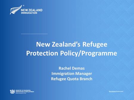 New Zealand’s Refugee Protection Policy/Programme Rachel Demas Immigration Manager Refugee Quota Branch.