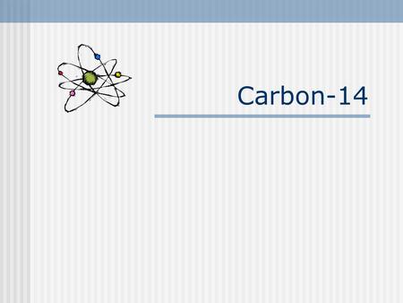 Carbon-14. 2 Characteristics Radioactive half-life: 5730 years Decay mechanism: Beta emission Energy: Emax = 156 keV Eavg = 49 keV Contamination monitoring: