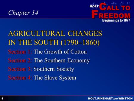 C ALL TO F REEDOM HOLT HOLT, RINEHART AND WINSTON Beginnings to 1877 1 AGRICULTURAL CHANGES IN THE SOUTH (1790–1860) Section 1: The Growth of Cotton Section.