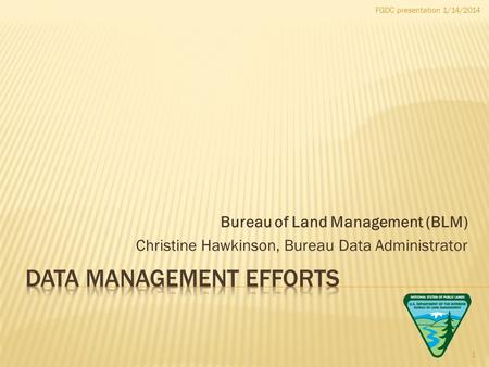 FGDC presentation 1/14/2014 Bureau of Land Management (BLM) Christine Hawkinson, Bureau Data Administrator 1.