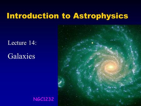 Introduction to Astrophysics Lecture 14: Galaxies NGC1232.