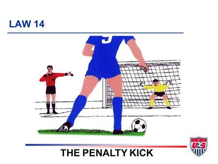 LAW 14 THE PENALTY KICK. 8 TOPICS 1. When to award a penalty kick 2. Before kick is taken 3. Kicker 4. Keeper 5. Other players 6. What if ….? 7. Extending.