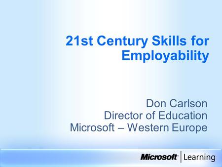21st Century Skills for Employability Don Carlson Director of Education Microsoft – Western Europe.