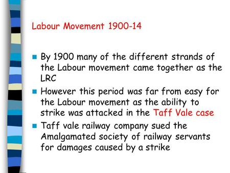 Labour Movement 1900-14 By 1900 many of the different strands of the Labour movement came together as the LRC However this period was far from easy for.