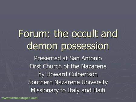 Forum: the occult and demon possession Presented at San Antonio First Church of the Nazarene by Howard Culbertson Southern Nazarene University Missionary.