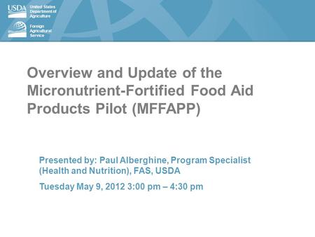 United States Department of Agriculture Foreign Agricultural Service Overview and Update of the Micronutrient-Fortified Food Aid Products Pilot (MFFAPP)
