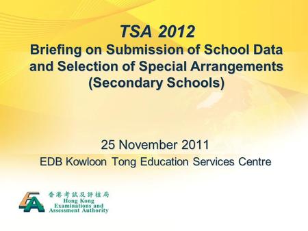 TSA 2012 Briefing on Submission of School Data and Selection of Special Arrangements (Secondary Schools) 25 November 2011 EDB Kowloon Tong Education Services.