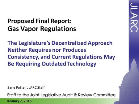 January 7, 2015 Proposed Final Report: Gas Vapor Regulations The Legislature’s Decentralized Approach Neither Requires nor Produces Consistency, and Current.