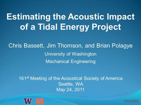 NNMREC Estimating the Acoustic Impact of a Tidal Energy Project Chris Bassett, Jim Thomson, and Brian Polagye University of Washington Mechanical Engineering.