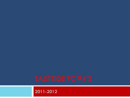 EASTSIDE FC 94’S 2011-2012. Parent Night Tonight’s Outline  The Goal’s of the team  Who is Lance  Coaching Philosophy  Player Development  Player.