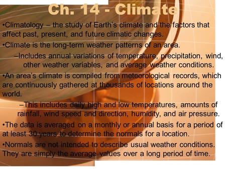 Ch. 14 - Climate Climatology – the study of Earth’s climate and the factors that affect past, present, and future climatic changes. Climate is the long-term.