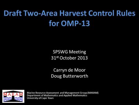 Draft Two-Area Harvest Control Rules for OMP-13 SPSWG Meeting 31 st October 2013 Carryn de Moor Doug Butterworth Marine Resource Assessment and Management.