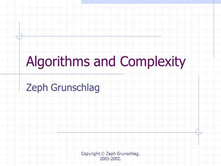 Copyright © Zeph Grunschlag, 2001-2002. Algorithms and Complexity Zeph Grunschlag.