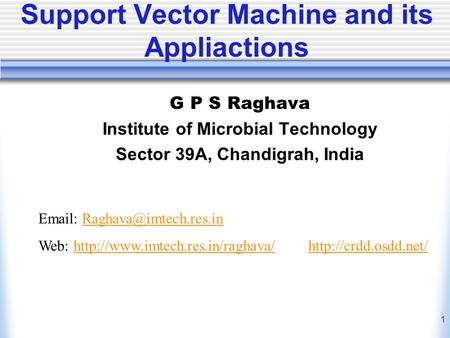 1 Support Vector Machine and its Appliactions G P S Raghava Institute of Microbial Technology Sector 39A, Chandigrah, India