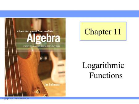 Copyright © 2011 Pearson Education, Inc. Logarithmic Functions Chapter 11.