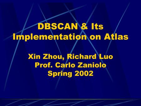 DBSCAN & Its Implementation on Atlas Xin Zhou, Richard Luo Prof. Carlo Zaniolo Spring 2002.