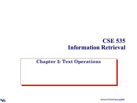 Srihari-CSE535-Spring2008 CSE 535 Information Retrieval Chapter 2: Text Operations.