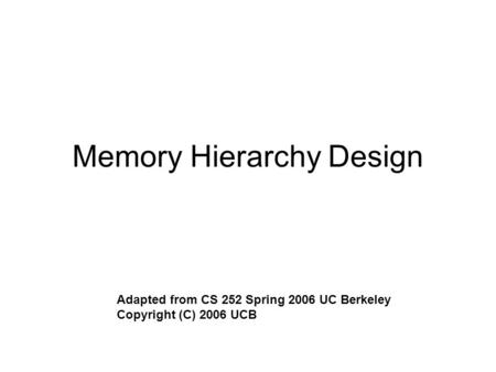 Memory Hierarchy Design Adapted from CS 252 Spring 2006 UC Berkeley Copyright (C) 2006 UCB.
