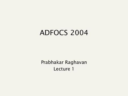 ADFOCS 2004 Prabhakar Raghavan Lecture 1. Plan: Basic information retrieval Lecture 1: ~120 minutes Index structures Lecture 2: 90 minutes Index compression.