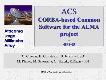 SPIE 2002 Aug. 22-28, 2002 ACS CORBA-based Common Software for the ALMA project - 4848-05 G. Chiozzi, B. Gustafsson, B. Jeram – ESO M. Plesko, M. Sekoranja,
