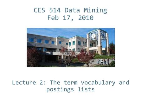 CES 514 Data Mining Feb 17, 2010 Lecture 2: The term vocabulary and postings lists.