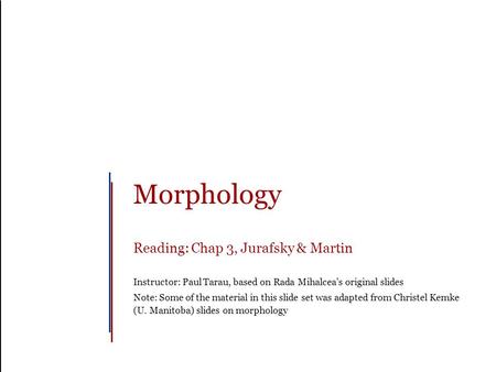 Morphology Reading: Chap 3, Jurafsky & Martin Instructor: Paul Tarau, based on Rada Mihalcea’s original slides Note: Some of the material in this slide.