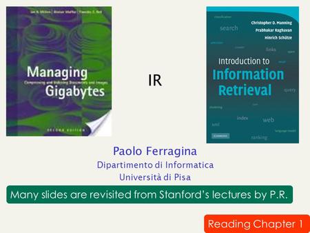 IR Paolo Ferragina Dipartimento di Informatica Università di Pisa Reading Chapter 1 Many slides are revisited from Stanford’s lectures by P.R.